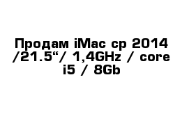 Продам iMac ср 2014 /21.5“/ 1,4GHz / core i5 / 8Gb